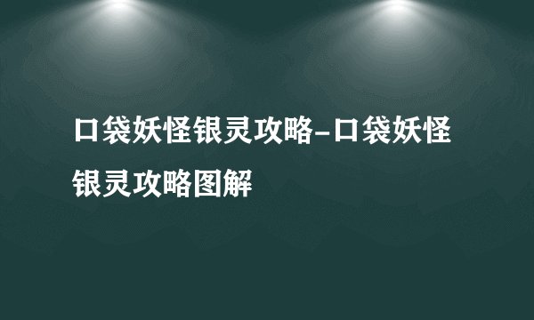 口袋妖怪银灵攻略-口袋妖怪银灵攻略图解
