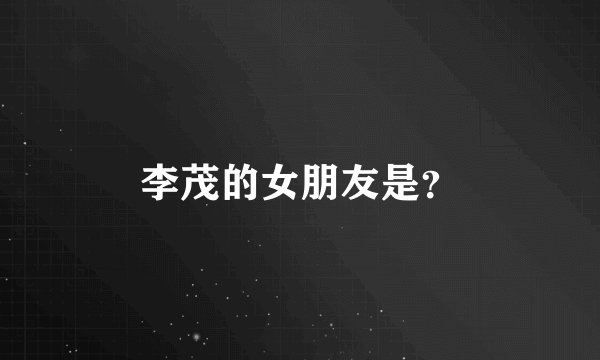 李茂的女朋友是？