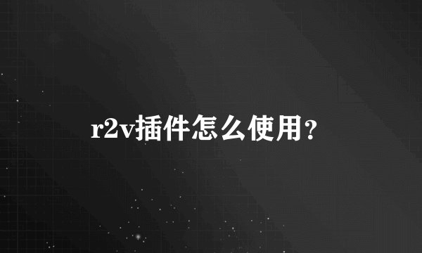 r2v插件怎么使用?