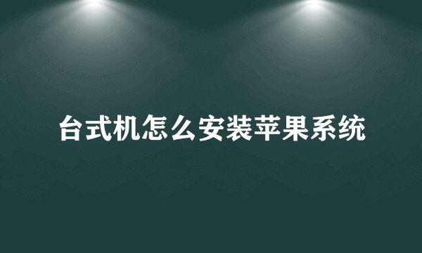 台式机怎么安装苹果系统