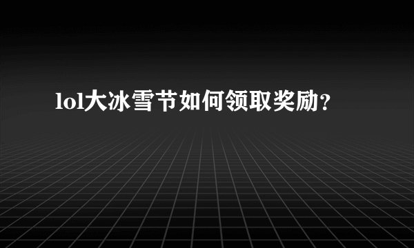 lol大冰雪节如何领取奖励？