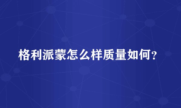 格利派蒙怎么样质量如何？
