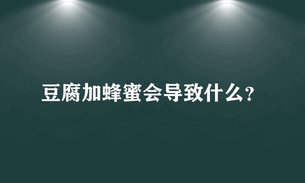 豆腐加蜂蜜会导致什么？