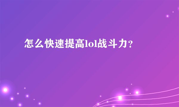 怎么快速提高lol战斗力?