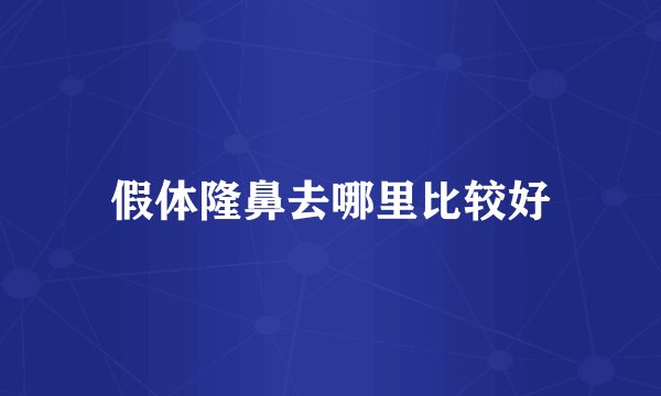 假体隆鼻去哪里比较好