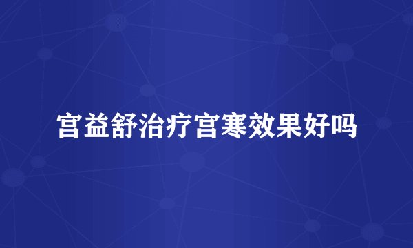 宫益舒治疗宫寒效果好吗