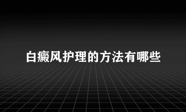 白癜风护理的方法有哪些