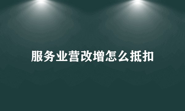服务业营改增怎么抵扣