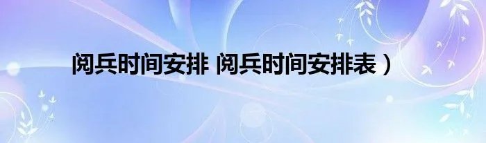 阅兵时间安排 阅兵时间安排表）