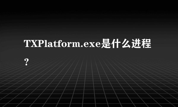 TXPlatform.exe是什么进程?
