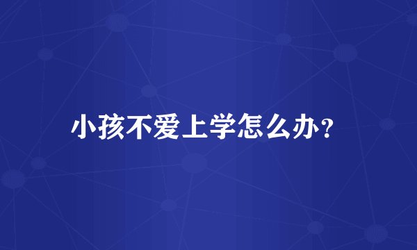 小孩不爱上学怎么办？