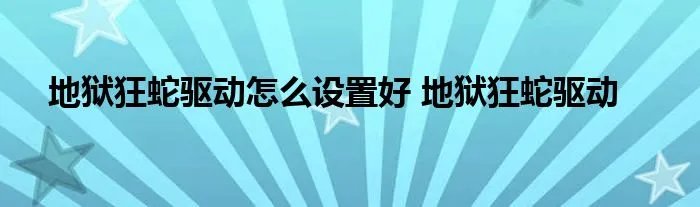 地狱狂蛇驱动怎么设置好 地狱狂蛇驱动