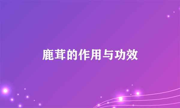 鹿茸的作用与功效