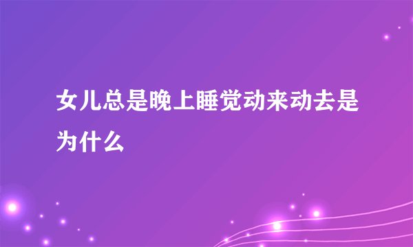 女儿总是晚上睡觉动来动去是为什么
