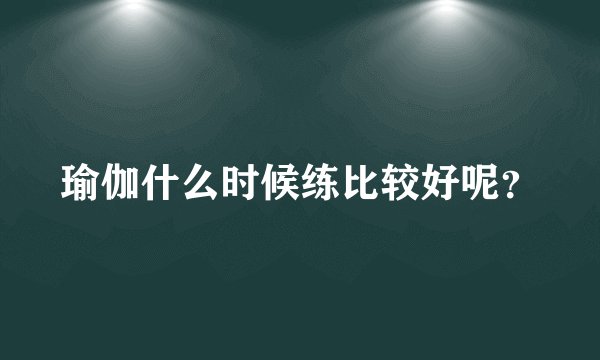 瑜伽什么时候练比较好呢？