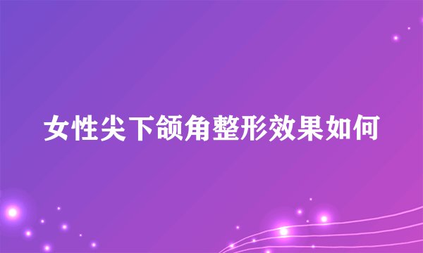 女性尖下颌角整形效果如何
