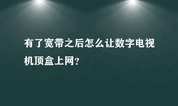 有了宽带之后怎么让数字电视机顶盒上网？