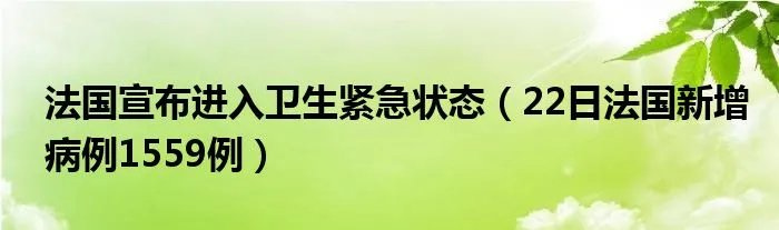法国宣布进入卫生紧急状态（22日法国新增病例1559例）