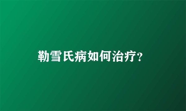 勒雪氏病如何治疗？