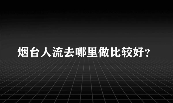 烟台人流去哪里做比较好？