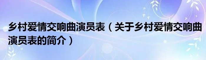 乡村爱情交响曲演员表(关于乡村爱情交响曲演员表的简介)