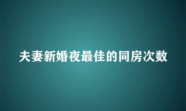 夫妻新婚夜最佳的同房次数