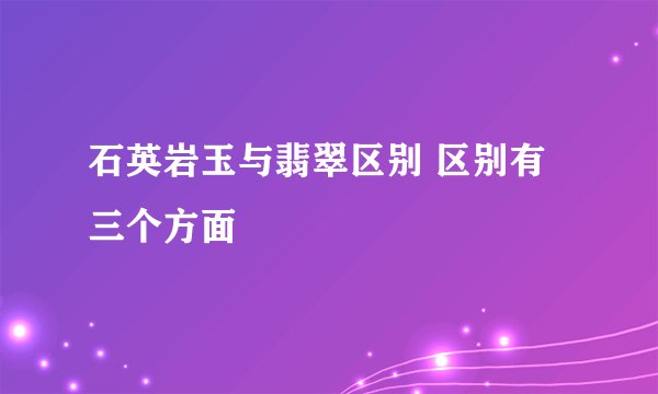 石英岩玉与翡翠区别 区别有三个方面