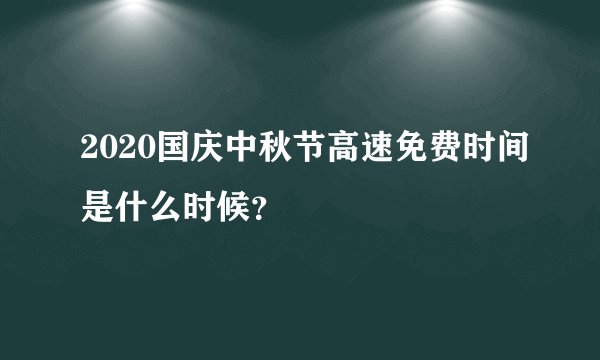 2020国庆中秋节高速免费时间是什么时候?
