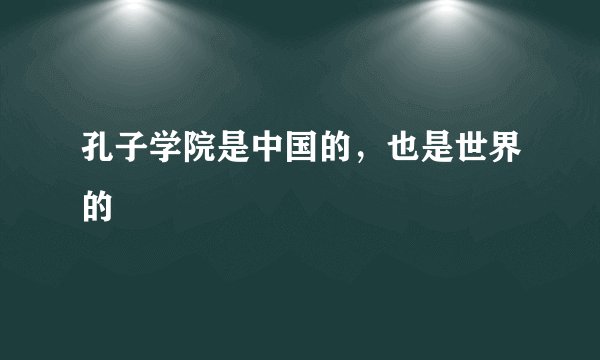 孔子学院是中国的，也是世界的