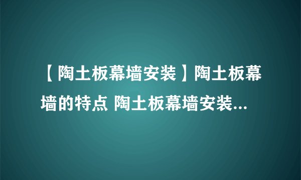 【陶土板幕墙安装】陶土板幕墙的特点 陶土板幕墙安装注意事项