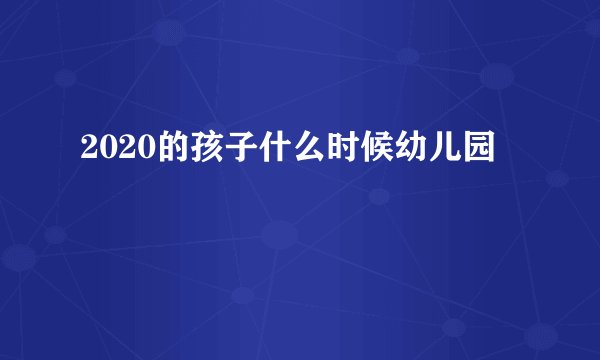 2020的孩子什么时候幼儿园