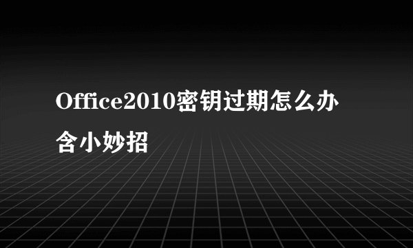 Office2010密钥过期怎么办含小妙招