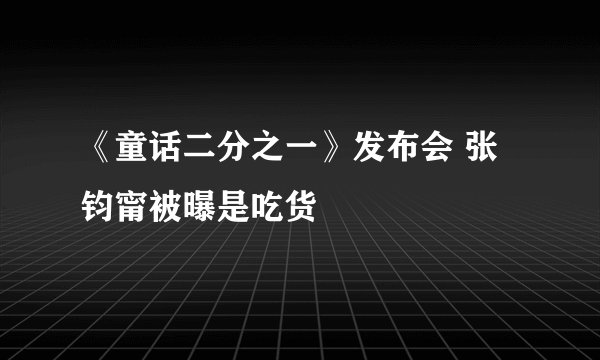《童话二分之一》发布会 张钧甯被曝是吃货