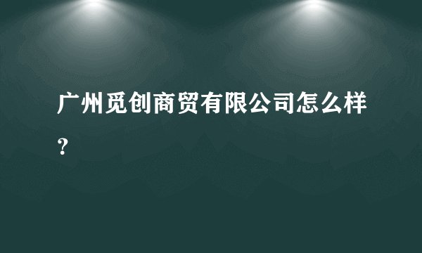 广州觅创商贸有限公司怎么样？