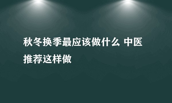 秋冬换季最应该做什么 中医推荐这样做