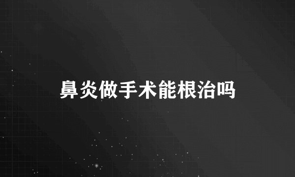 鼻炎做手术能根治吗