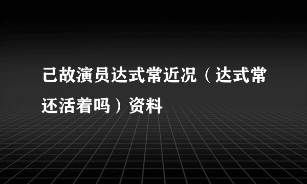己故演员达式常近况（达式常还活着吗）资料