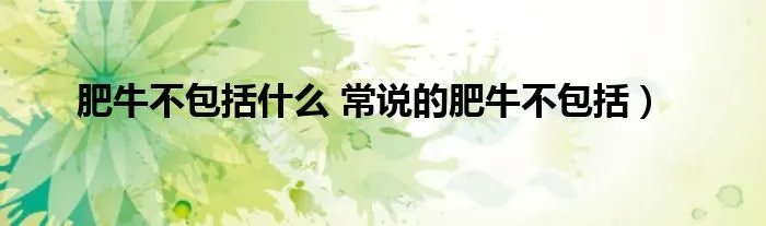 肥牛不包括什么 常说的肥牛不包括）