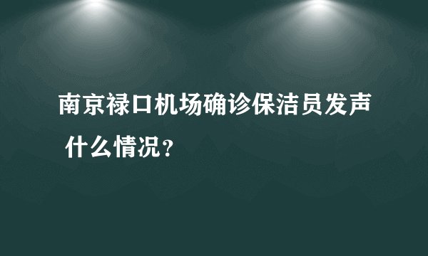 南京禄口机场确诊保洁员发声 什么情况？