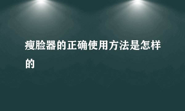瘦脸器的正确使用方法是怎样的