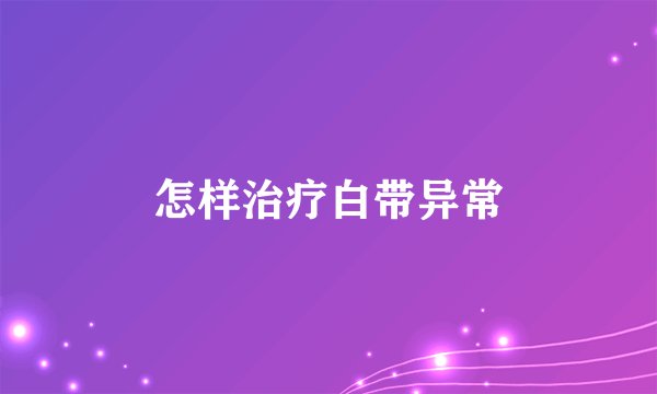 怎样治疗白带异常