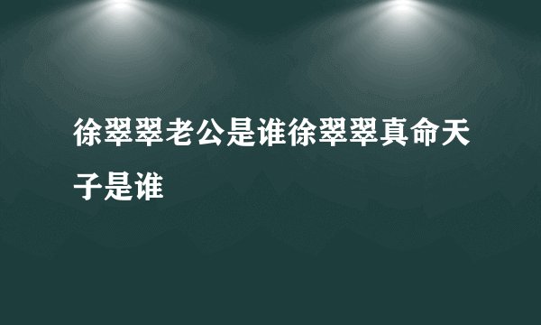 徐翠翠老公是谁徐翠翠真命天子是谁