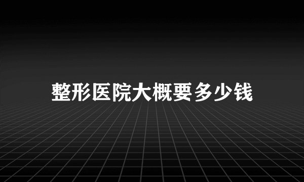 整形医院大概要多少钱