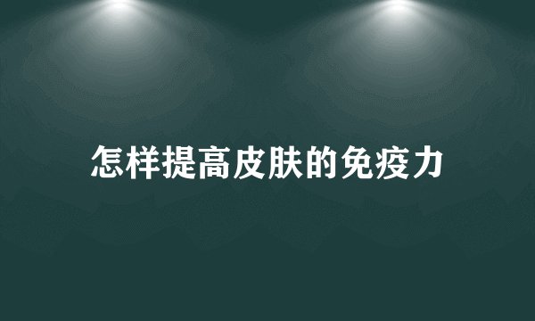 怎样提高皮肤的免疫力