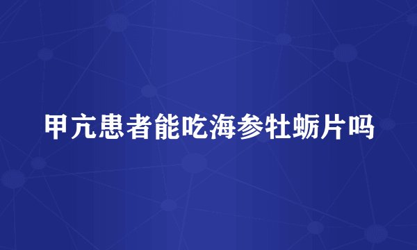 甲亢患者能吃海参牡蛎片吗
