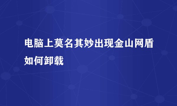电脑上莫名其妙出现金山网盾如何卸载
