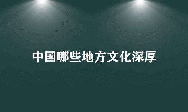 中国哪些地方文化深厚