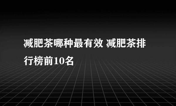 减肥茶哪种最有效 减肥茶排行榜前10名