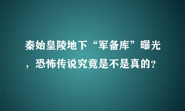 秦始皇陵地下“军备库”曝光，恐怖传说究竟是不是真的？