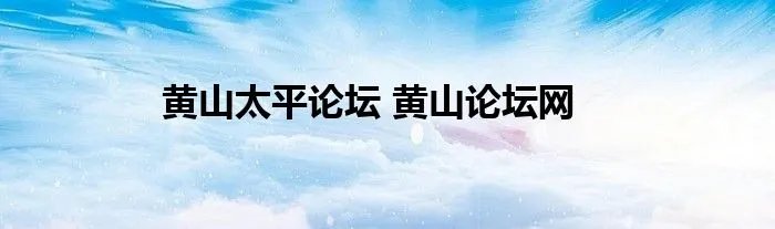 黄山太平论坛 黄山论坛网